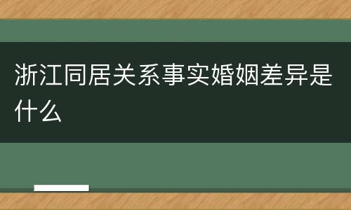 浙江同居关系事实婚姻差异是什么