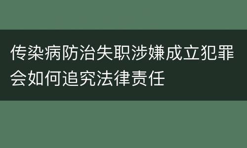 传染病防治失职涉嫌成立犯罪会如何追究法律责任