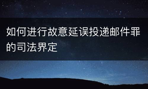 如何进行故意延误投递邮件罪的司法界定