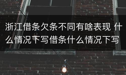 浙江借条欠条不同有啥表现 什么情况下写借条什么情况下写欠条