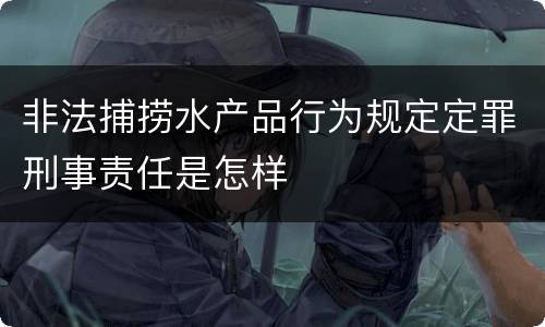 非法捕捞水产品行为规定定罪刑事责任是怎样