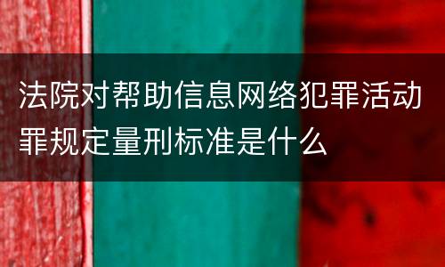 法院对帮助信息网络犯罪活动罪规定量刑标准是什么