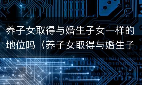养子女取得与婚生子女一样的地位吗（养子女取得与婚生子女一样的地位吗知乎）