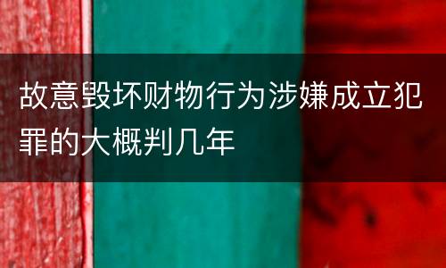 故意毁坏财物行为涉嫌成立犯罪的大概判几年