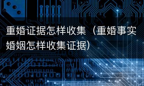 重婚证据怎样收集（重婚事实婚姻怎样收集证据）