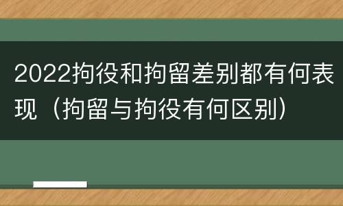 2022拘役和拘留差别都有何表现（拘留与拘役有何区别）