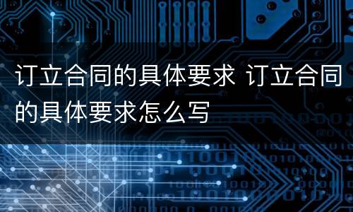 订立合同的具体要求 订立合同的具体要求怎么写