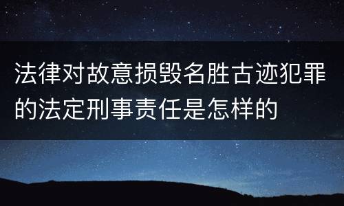 法律对故意损毁名胜古迹犯罪的法定刑事责任是怎样的