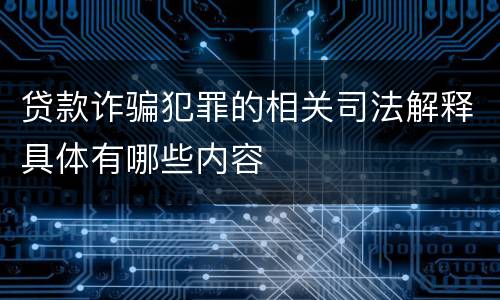 贷款诈骗犯罪的相关司法解释具体有哪些内容