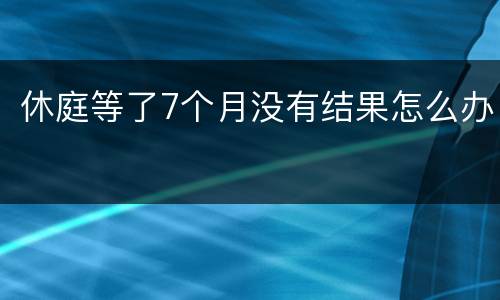 休庭等了7个月没有结果怎么办