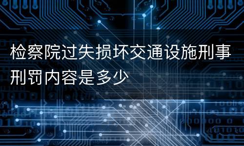 检察院过失损坏交通设施刑事刑罚内容是多少