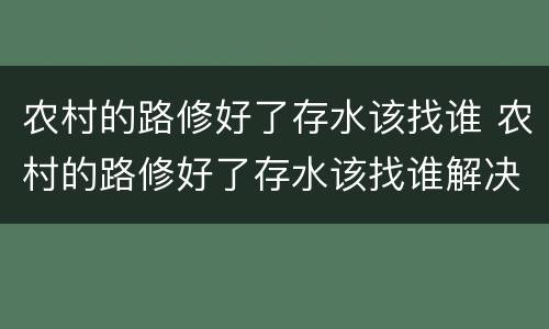农村的路修好了存水该找谁 农村的路修好了存水该找谁解决