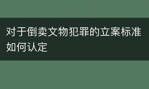 对于倒卖文物犯罪的立案标准如何认定