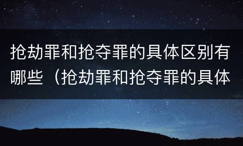 抢劫罪和抢夺罪的具体区别有哪些（抢劫罪和抢夺罪的具体区别有哪些呢）