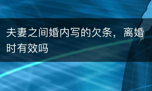 夫妻之间婚内写的欠条，离婚时有效吗