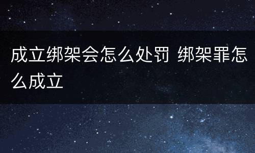 成立绑架会怎么处罚 绑架罪怎么成立