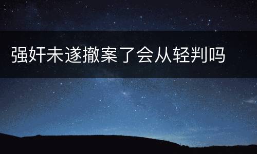 强奸未遂撤案了会从轻判吗