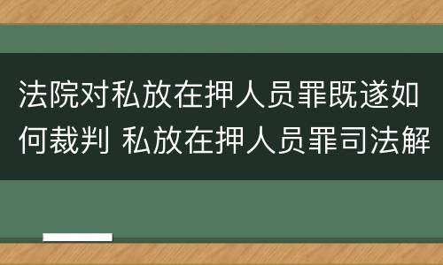 法院对私放在押人员罪既遂如何裁判 私放在押人员罪司法解释