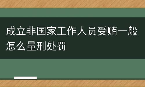 成立非国家工作人员受贿一般怎么量刑处罚