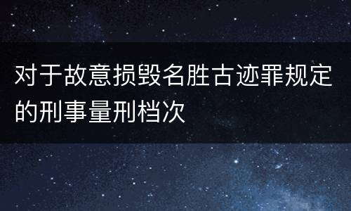 对于故意损毁名胜古迹罪规定的刑事量刑档次