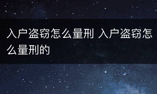 入户盗窃怎么量刑 入户盗窃怎么量刑的