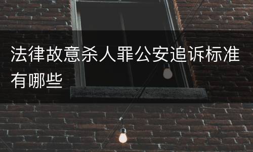 法律故意杀人罪公安追诉标准有哪些