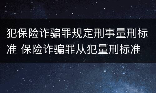 犯保险诈骗罪规定刑事量刑标准 保险诈骗罪从犯量刑标准