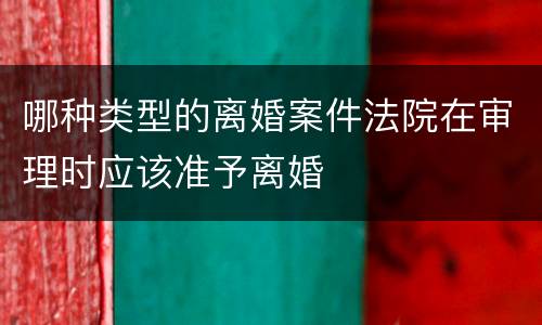 哪种类型的离婚案件法院在审理时应该准予离婚