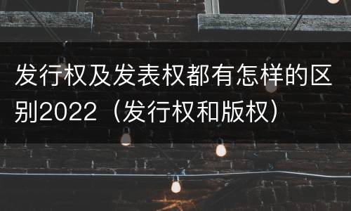 发行权及发表权都有怎样的区别2022（发行权和版权）