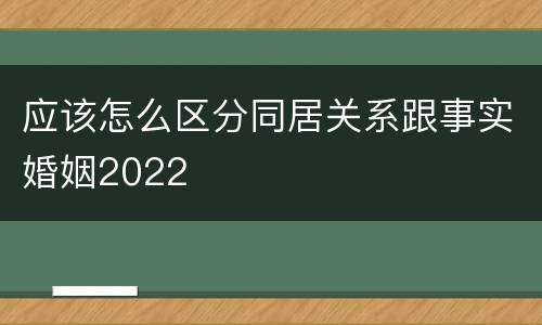 应该怎么区分同居关系跟事实婚姻2022