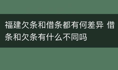 福建欠条和借条都有何差异 借条和欠条有什么不同吗