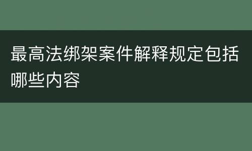 最高法绑架案件解释规定包括哪些内容