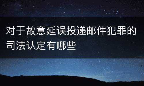 对于故意延误投递邮件犯罪的司法认定有哪些