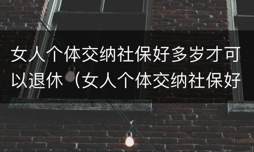 女人个体交纳社保好多岁才可以退休（女人个体交纳社保好多岁才可以退休呢）