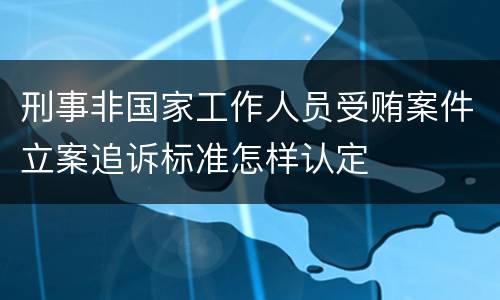 刑事非国家工作人员受贿案件立案追诉标准怎样认定