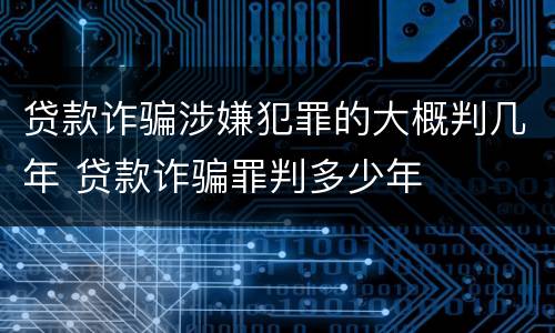 贷款诈骗涉嫌犯罪的大概判几年 贷款诈骗罪判多少年