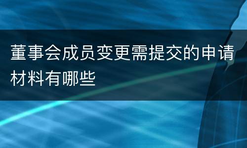 董事会成员变更需提交的申请材料有哪些