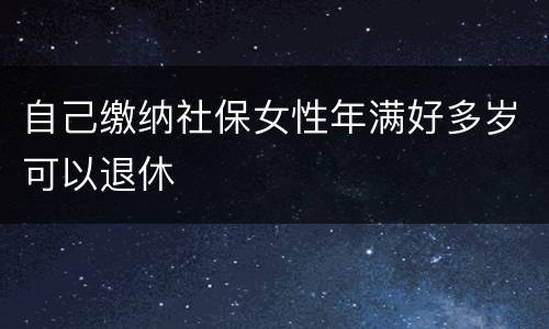 自己缴纳社保女性年满好多岁可以退休