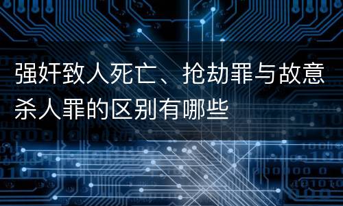 强奸致人死亡、抢劫罪与故意杀人罪的区别有哪些