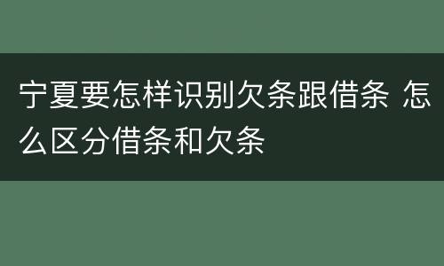 宁夏要怎样识别欠条跟借条 怎么区分借条和欠条