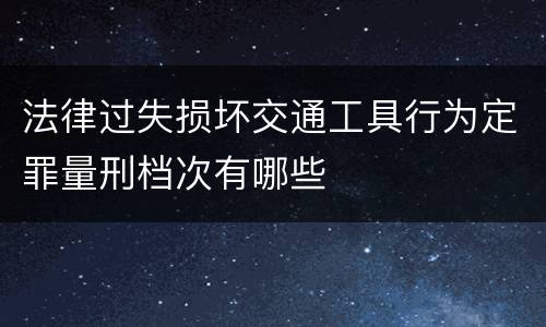 法律过失损坏交通工具行为定罪量刑档次有哪些
