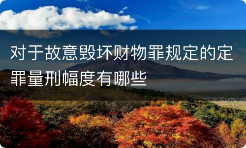 对于故意毁坏财物罪规定的定罪量刑幅度有哪些