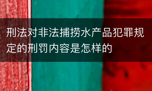 刑法对非法捕捞水产品犯罪规定的刑罚内容是怎样的