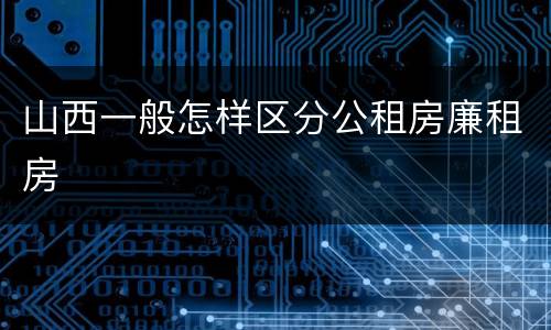山西一般怎样区分公租房廉租房