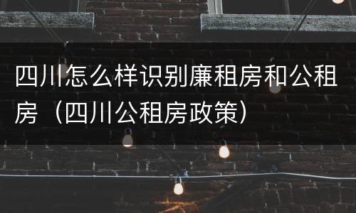 四川怎么样识别廉租房和公租房（四川公租房政策）