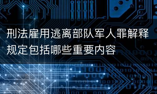 刑法雇用逃离部队军人罪解释规定包括哪些重要内容