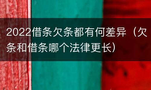 2022借条欠条都有何差异（欠条和借条哪个法律更长）
