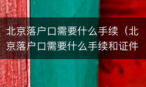 北京落户口需要什么手续（北京落户口需要什么手续和证件）