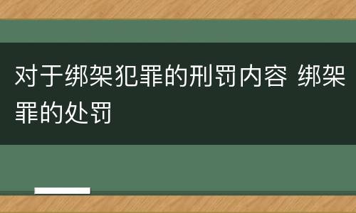 对于绑架犯罪的刑罚内容 绑架罪的处罚