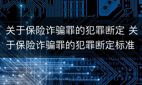关于保险诈骗罪的犯罪断定 关于保险诈骗罪的犯罪断定标准